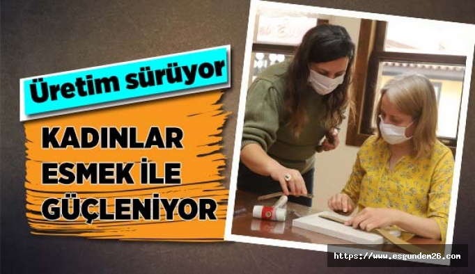 KADINLAR ESMEK İLE GÜÇLENİYOR