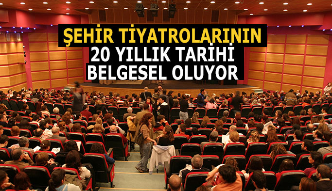 ŞEHİR TİYATROLARININ 20 YILLIK TARİHİ BELGESEL OLUYOR