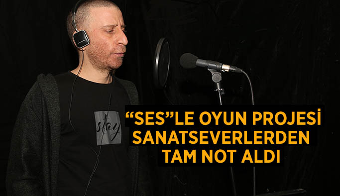 “SES”LE OYUN PROJESİ'NE  SANATSEVERLERDEN TAM NOT