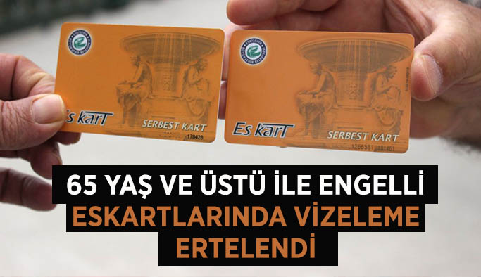 65 yaş ve üstü ile engelli eskartlarında vizeleme ertelendi