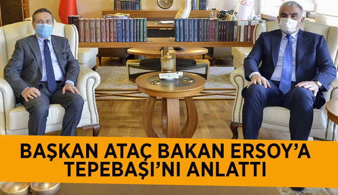 BAŞKAN ATAÇ BAKAN ERSOY’A  TEPEBAŞI’NI ANLATTI