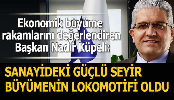 BAŞKAN KÜPELİ: SANAYİDEKİ GÜÇLÜ SEYİR BÜYÜMENİN LOKOMOTİFİ OLDU