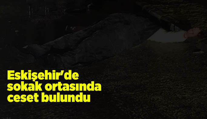 Eskişehir'de sokak ortasında ceset bulundu