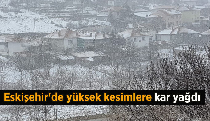 Eskişehir'de yüksek kesimlere kar yağdı