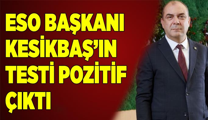 ESO Başkanı Kesikbaş’ın testi pozitif çıktı