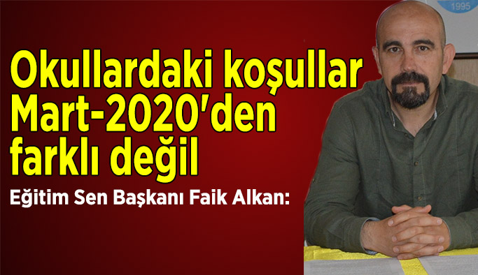 Faik Alkan:Okullardaki koşullar  Mart-2020'den  farklı değil