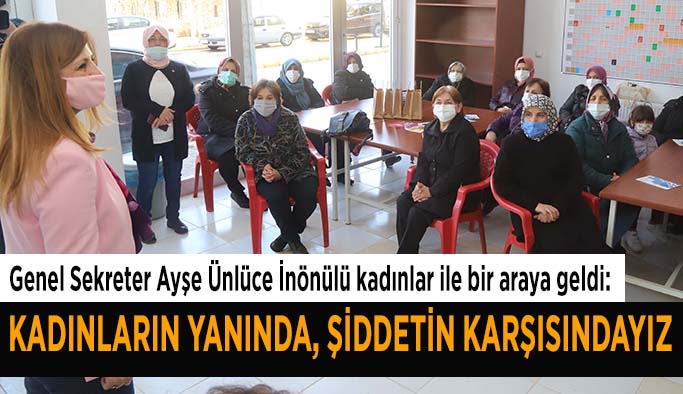 Genel Sekreter Ayşe Ünlüce İnönülü kadınlar ile bir araya geldi