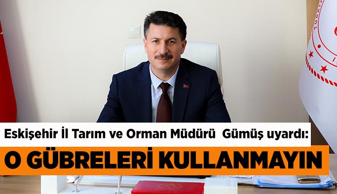 Gümüş: Çiftçilerimiz seyyar olarak pazarlanan ve mahallelerinde satılan gübreleri almamalı