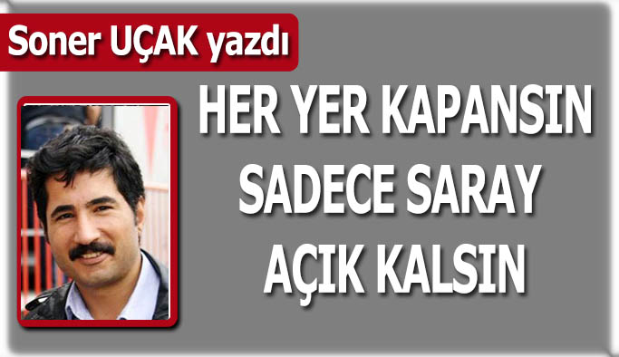 Her yer kapansın sadece saray açık kalsın