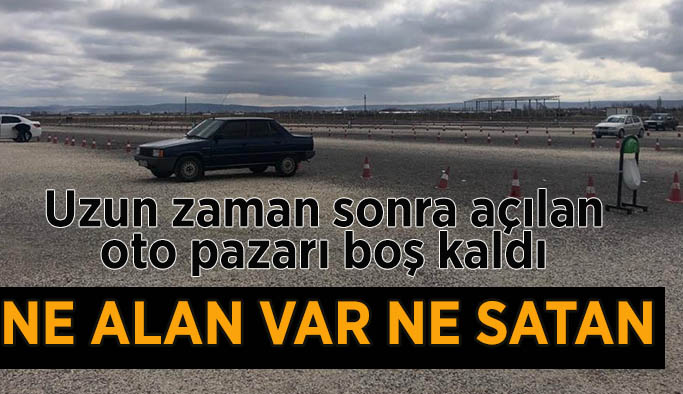 Uzun zaman sonra açılan oto pazarı boş kaldı