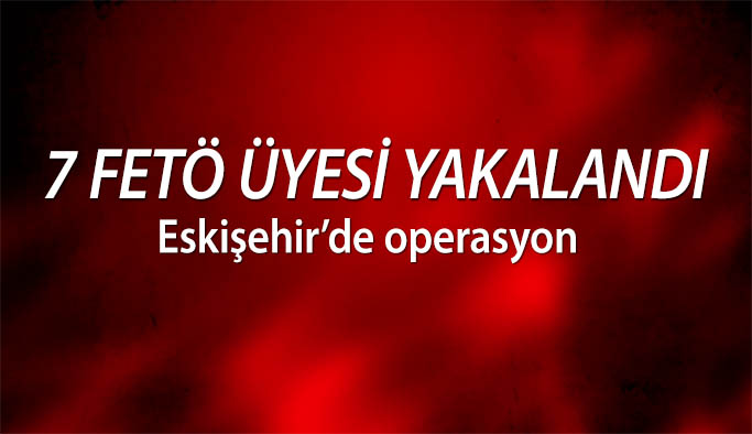 7 FETÖ üyesi yakalandı