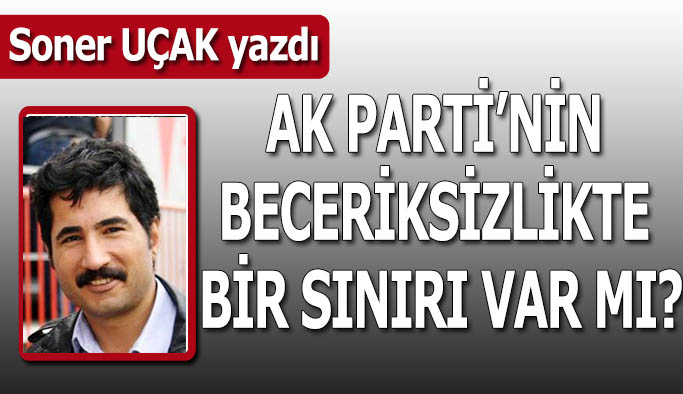 AK Parti’nin beceriksizlikte bir sınırı var mı?