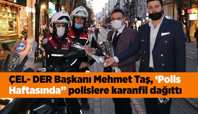 ÇEL- DER Başkanı Mehmet Taş, ‘Polis Haftası’nda polislere karanfil dağıttı