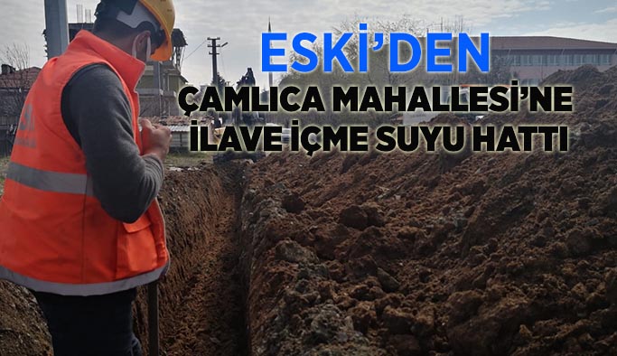 ESKİ’den  Çamlıca Mahallesi’ne  ilave içme suyu hattı