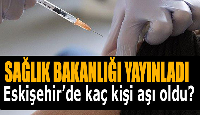 Eskişehir’de kaç kişi aşı oldu?