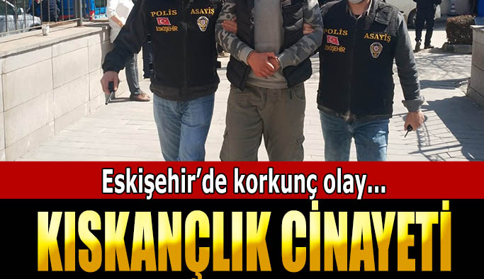 Eskişehir’de kıskançlık cinayeti