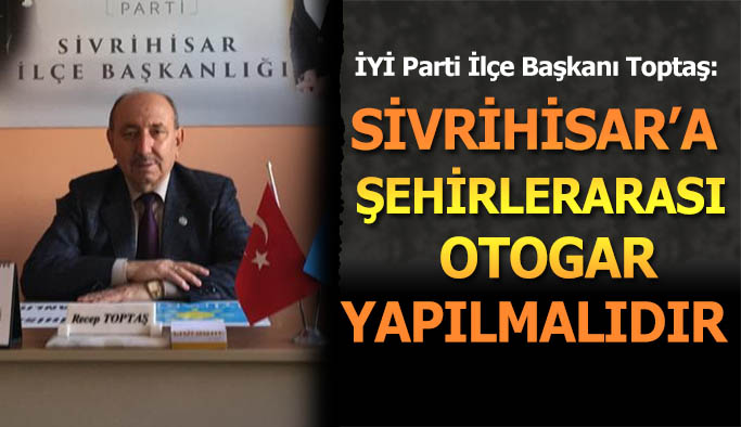 İYİ Parti İlçe Başkanı Toptaş: Sivrihisar’a şehirlerarası otogar yapılmalıdır