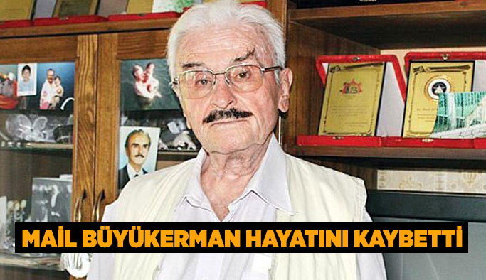 MAİL BÜYÜKERMAN HAYATINI KAYBETTİ