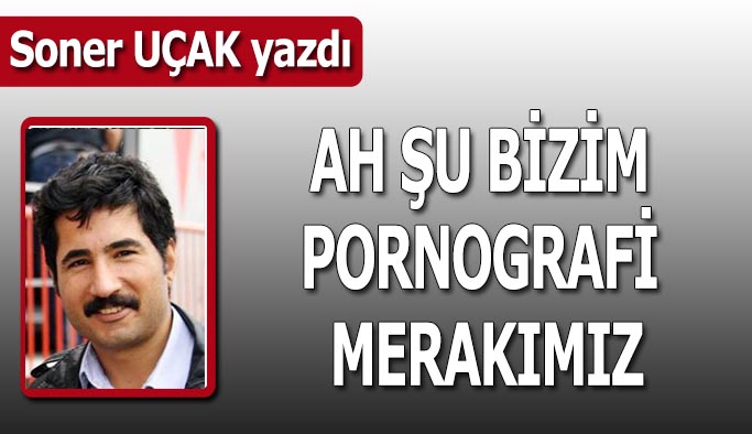 Ah şu bizim pornografi merakımız