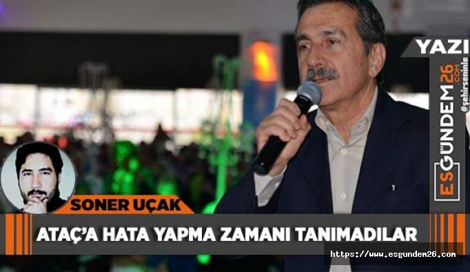 Ataç’a hata yapma zamanı tanımadılar