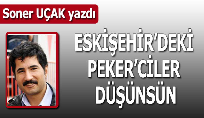 Eskişehir’deki Peker’ciler düşünsün