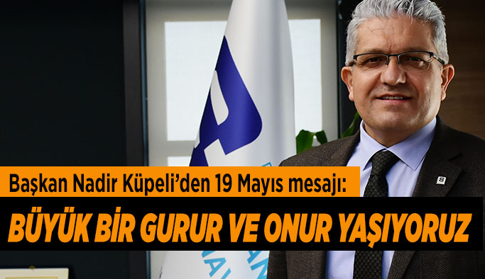 Küpeli: Büyük bir gurur ve onur yaşıyoruz