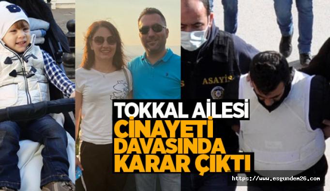 TOKKAL AİLESİ CİNAYETİ DAVASINDA KARAR ÇIKTI