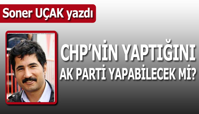 CHP’nin yaptığını AK Parti yapabilecek mi?