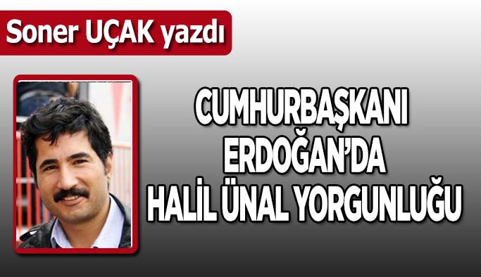 Cumhurbaşkanı Erdoğan’da  Halil Ünal yorgunluğu