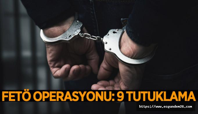 FETÖ OPERASYONU: 9 TUTUKLAMA