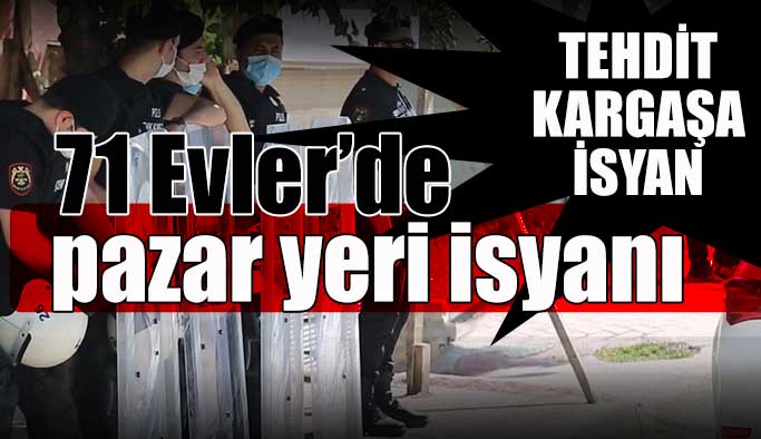 71 Evler’de halkın semt pazarı isyanı