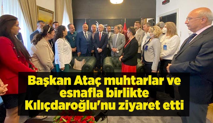Başkan Ataç muhtarlar ve esnafla birlikte Kılıçdaroğlu'nu ziyaret etti