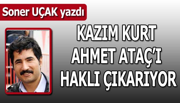 Kazım Kurt  Ahmet Ataç’ı haklı çıkarıyor