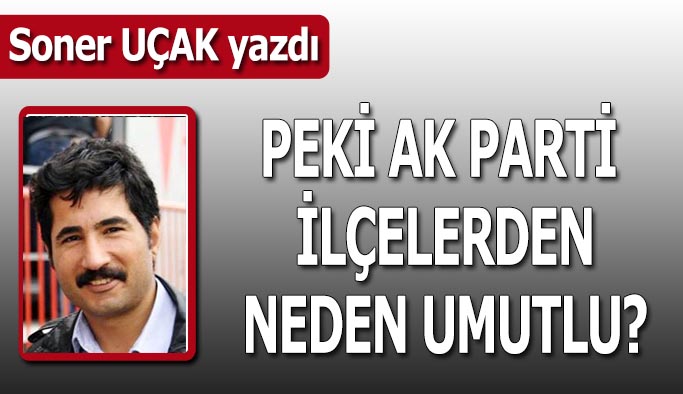 Peki AK Parti  ilçelerden neden umutlu?