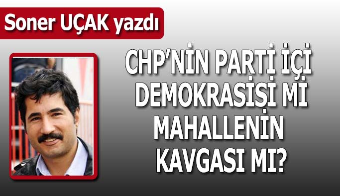 CHP’nin parti içi demokrasisi mi mahallenin kavgası mı