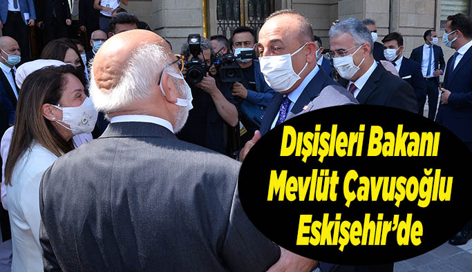 Dışişleri Bakanı Mevlüt Çavuşoğlu Eskişehir’de