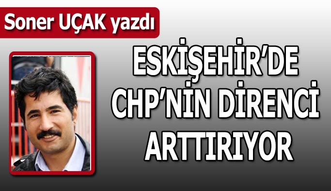 Eskişehir’de  CHP’nin direnci  artıyor