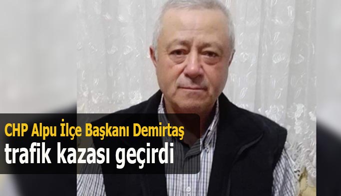 CHP Alpu İlçe Başkanı Demirtaş trafik kazası geçirdi