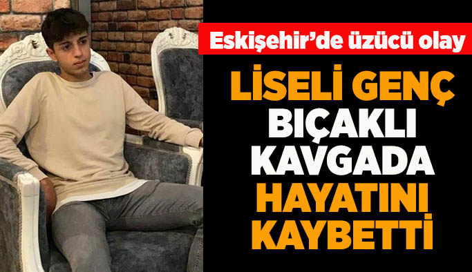 Eskişehir’de bıçaklı kavga lise öğrencisinin sonu oldu