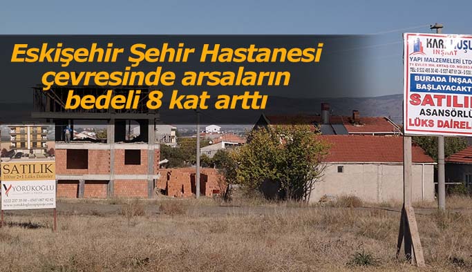 Şehir Hastanesi geldi arsalar 8 kat arttı