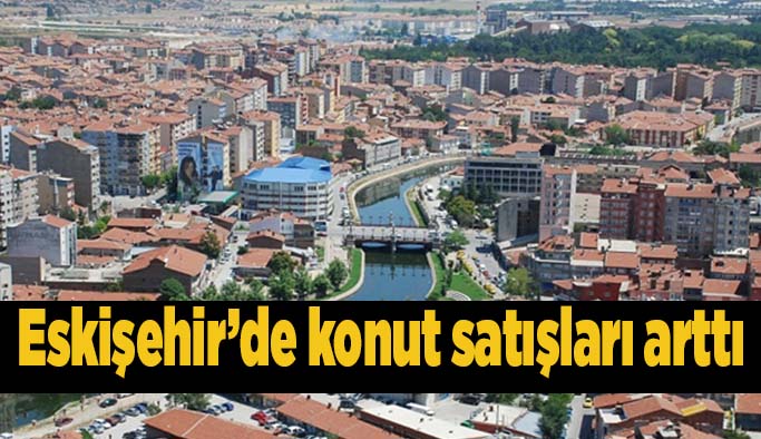 TÜİK açıkladı: Eskişehir’de konut satışları arttı