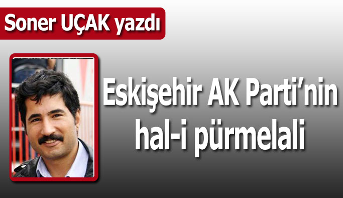 Eskişehir AK Parti’nin hal-i pürmelali