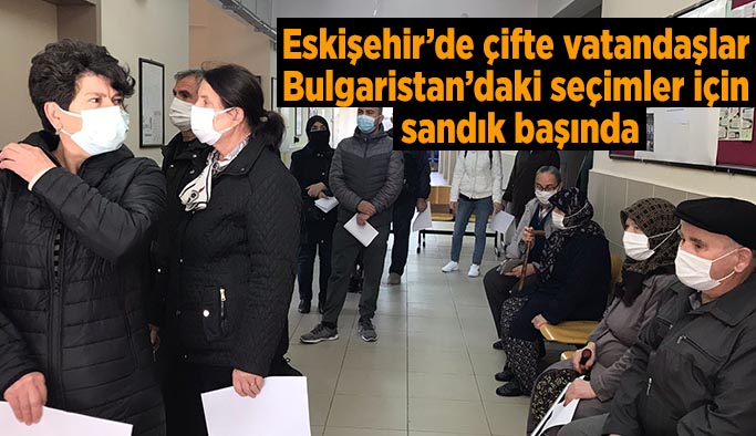 Eskişehir’de çifte vatandaşlar Bulgaristan’daki seçimler için sandık başında