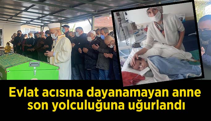 Evlat acısına dayanamayan anne son yolculuğuna uğurlandı