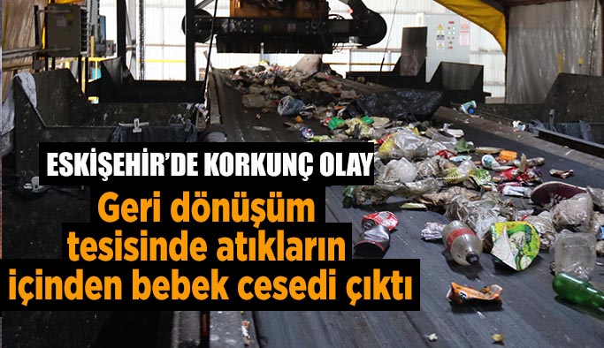 Geri dönüşüm tesisinde atıkların içinden bebek cesedi çıktı