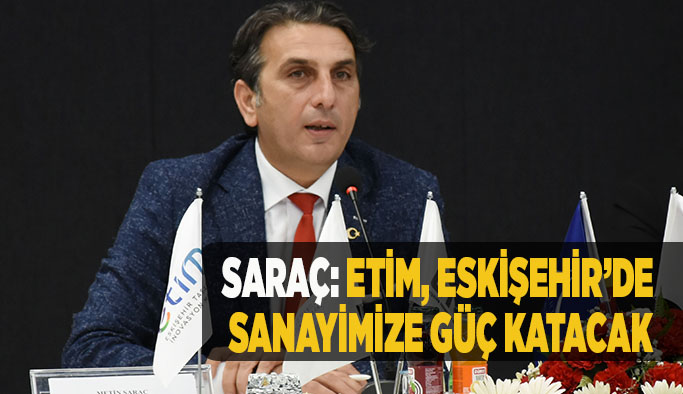 Metin Saraç: ETİM, Eskişehir’de kobi’lerimize ve sanayimize güç katacak
