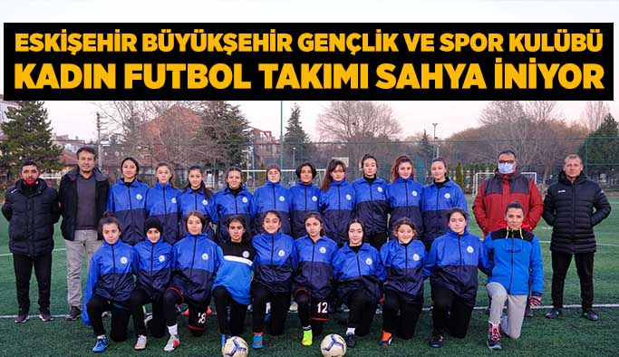 Eskişehir Büyükşehir Gençlik Ve Spor Kulübü Kadın Futbol Takımı sahaya iniyor