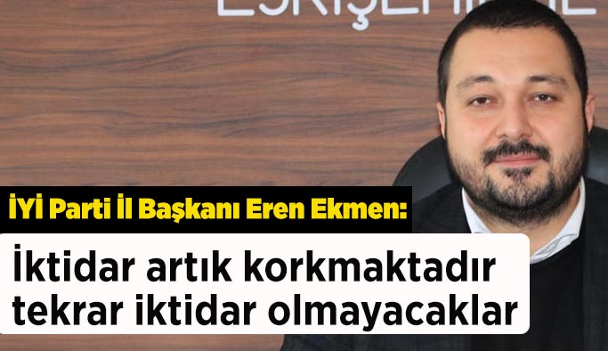 İYİ Parti İl Başkanı Ekmen: İktidar vekilleri halkın arasına karışmaktan korkar olmuştur