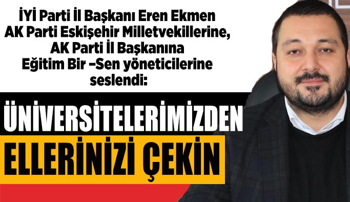 İYİ partili Ekmen: Üniversitelerimizden elinizi çekin