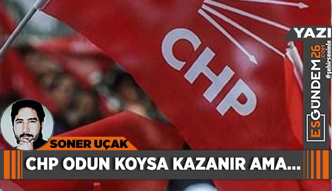 CHP odun koysa kazanır ama…